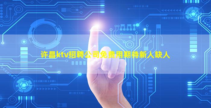 许昌ktv招聘公司免费用期待新人缺人